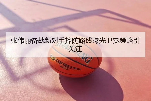 张伟丽备战新对手摔防路线曝光卫冕策略引关注