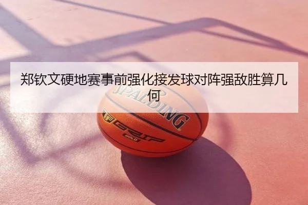 郑钦文硬地赛事前强化接发球对阵强敌胜算几何
